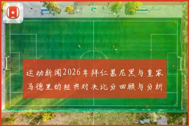 运动新闻2026年拜仁慕尼黑与皇家马德里的经典对决比分回顾与分析